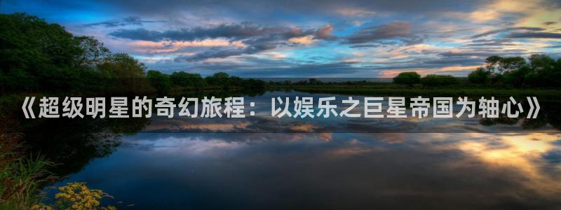 新宝5平台app下载：《超级明星的奇幻旅程：以娱乐之巨星帝国为轴心》