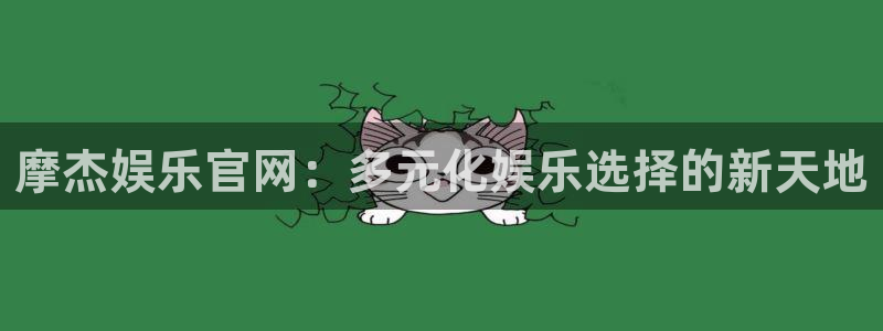 壹号大舞台下载：摩杰娱乐官网：多元化娱乐选择的新天地