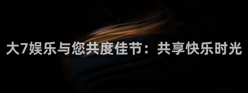 新宝5下载：大7娱乐与您共度佳节：共享快乐时光